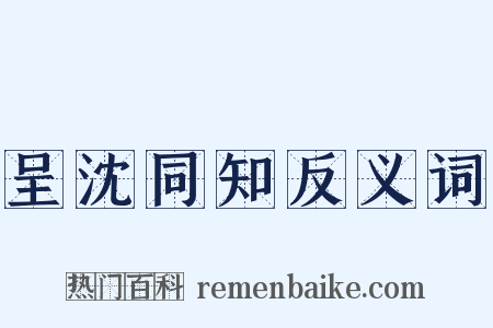 呈沈同知反义词是什么意思的图片